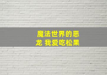 魔法世界的恶龙 我爱吃松果